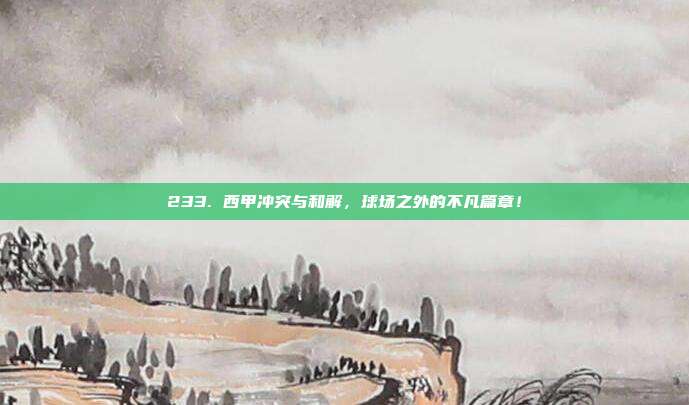 233. 西甲冲突与和解，球场之外的不凡篇章！