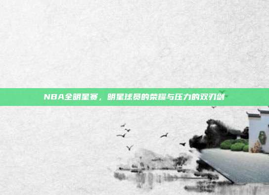 NBA全明星赛，明星球员的荣耀与压力的双刃剑