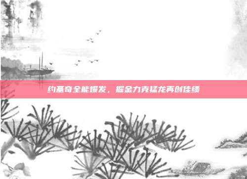 约基奇全能爆发，掘金力克猛龙再创佳绩