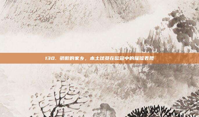 130. 骄傲的家乡，本土球员在欧冠中的璀璨表现