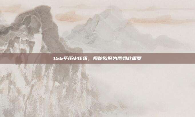 156年历史传承，揭秘欧冠为何如此重要