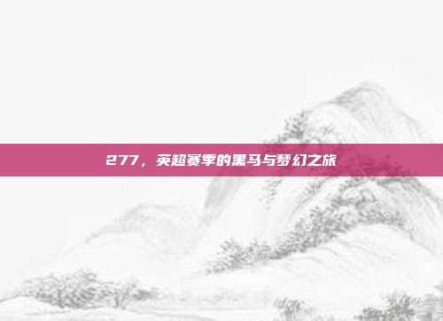 277，英超赛季的黑马与梦幻之旅